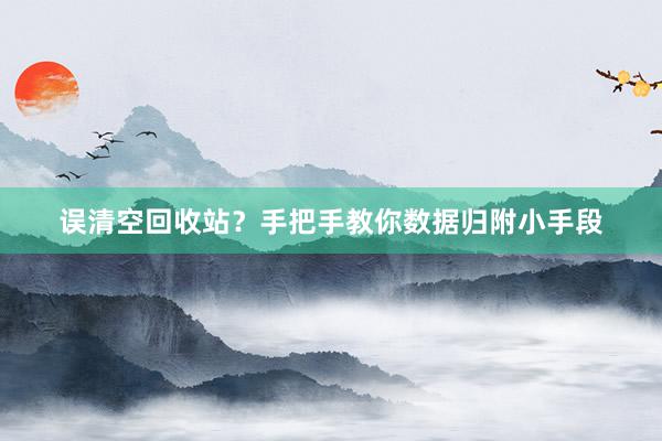 误清空回收站？手把手教你数据归附小手段